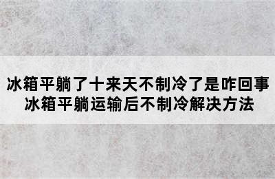 冰箱平躺了十来天不制冷了是咋回事 冰箱平躺运输后不制冷解决方法